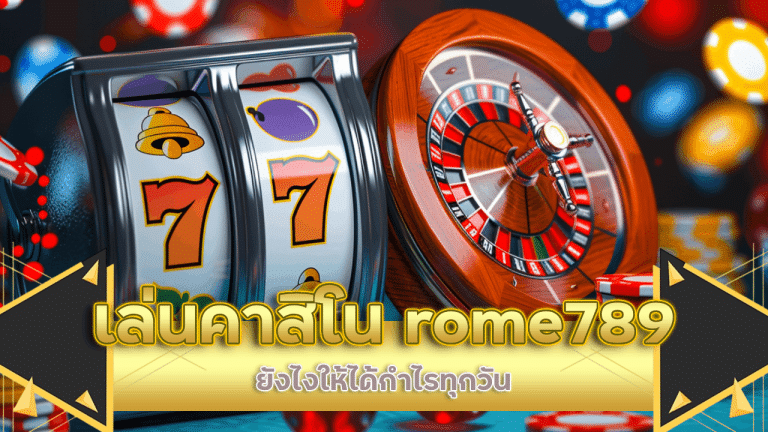 เล่นคาสิโน rome789 ยังไงให้ได้กำไรทุกวัน